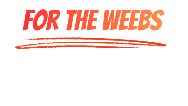 FOR THE WEEBS 